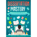 Dissertation Mastery: Navigating Research, Writing, and Defense for Academic Success
