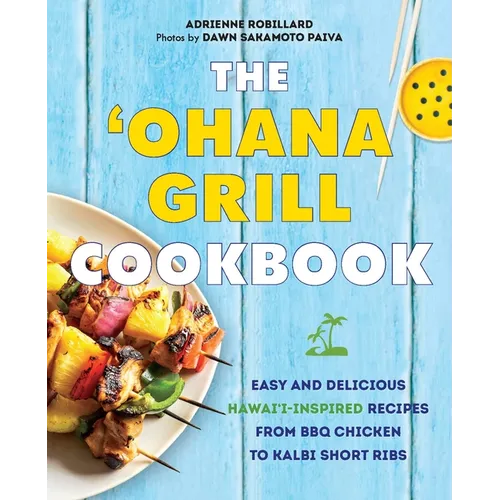 The Ohana Grill Cookbook: Easy and Delicious Hawai'i-Inspired Recipes from BBQ Chicken to Kalbi Short Ribs