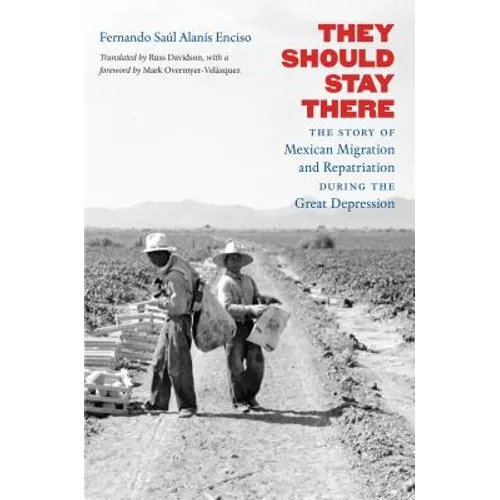 They Should Stay There: The Story of Mexican Migration and Repatriation During the Great Depression