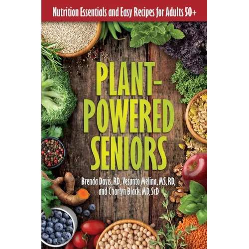Plant-Powered Seniors: Nutrition Essentials and Easy Recipes for Adults 50+