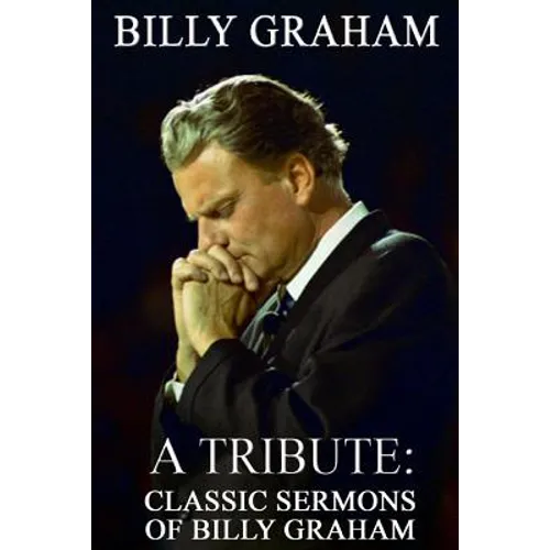 Billy Graham A Tribute: Classic Sermons of Billy Graham
