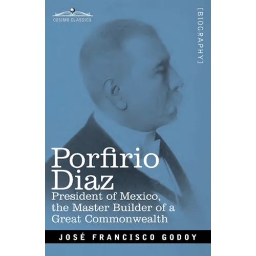 Porfirio Diaz: President of Mexico, the Master Builder of a Great Commonwealth
