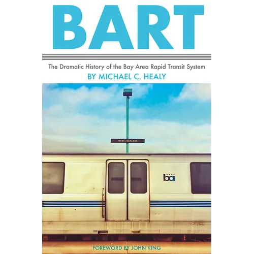 Bart: The Dramatic History of the Bay Area Rapid Transit System