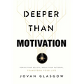 Deeper Than Motivation: Rewire Your Beliefs, Break Your Patterns, Transform Your Life