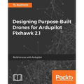 Designing Purpose-Built Drones for Ardupilot Pixhawk 2.1: Build drones with Ardupilot