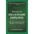 Becoming the Millionaire Employee: How to Become Rich While Working for a Paycheck