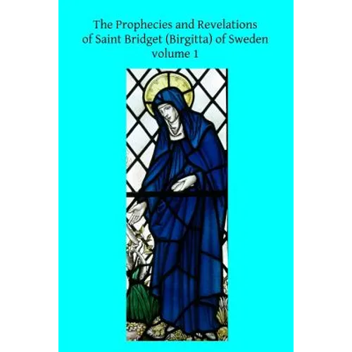 The Prophecies and Revelations of Saint Bridget (Birgitta) of Sweden: Volume 1