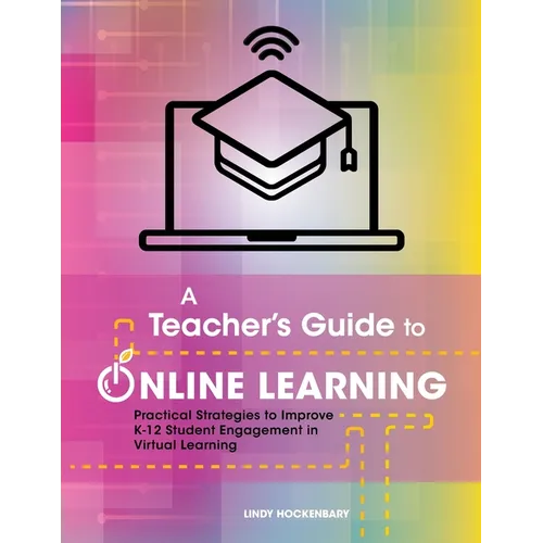 A Teacher's Guide to Online Learning: Practical Strategies to Improve K-12 Student Engagement in Virtual Learning