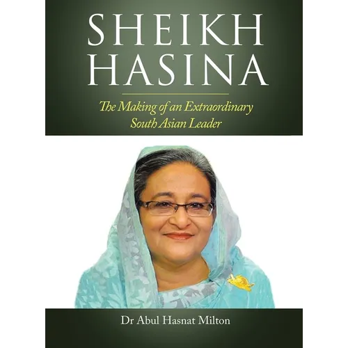 Sheikh Hasina: The Making of an Extraordinary South Asian Leader