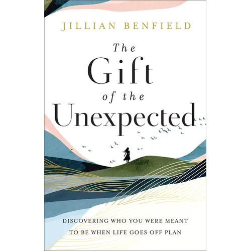 The Gift of the Unexpected: Discovering Who You Were Meant to Be When Life Goes Off Plan