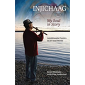 Injichaag: My Soul in Story: Anishinaabe Poetics in Art and Words