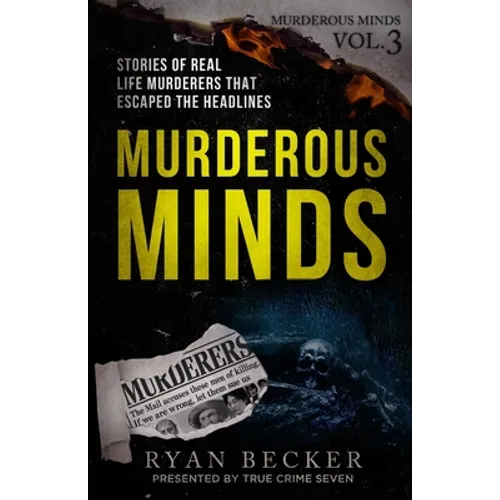 Murderous Minds Volume 3: Stories of Real Life Murderers That Escaped the Headlines