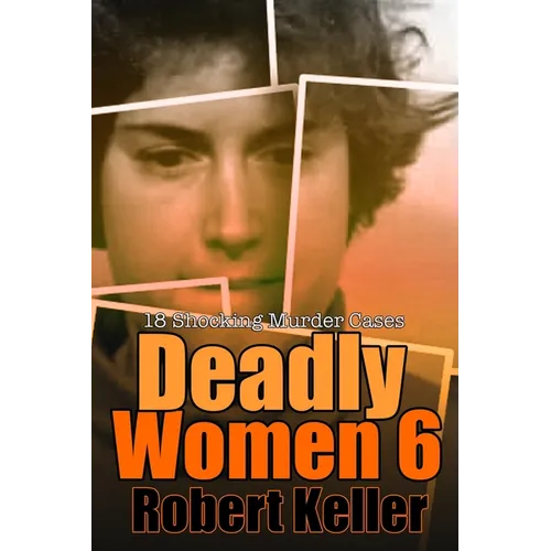 Deadly Women Volume 6: 18 Shocking True Crime Cases of Women Who Kill