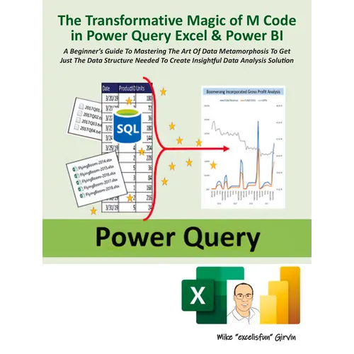 The Transformative Magic of M Code in Power Query Excel & Power Bi: A Beginner's Guide to Mastering the Art of Data Metamorphosis to Get Just the Data
