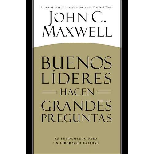 Buenos Líderes Hacen Grandes Preguntas: Su Fundamento para un Liderazgo Exitoso = Good Leaders Ask Great Questions
