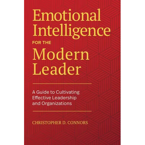 Emotional Intelligence for the Modern Leader: A Guide to Cultivating Effective Leadership and Organizations