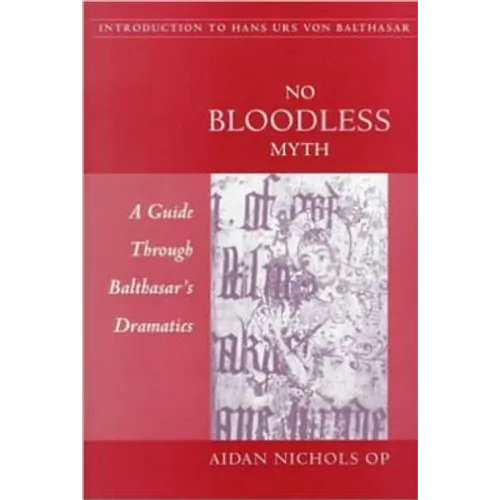 No Bloodless Myth: A Guide through Balthasar's Dramatics