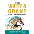 How to Write a Grant: Become a Grant Writing Unicorn