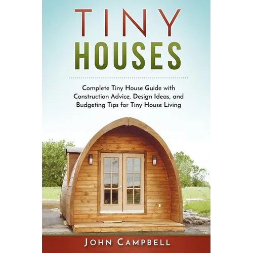 Tiny Houses: Complete Tiny House Guide with Construction Advice, Design Ideas, and Budgeting Tips for Tiny House Living