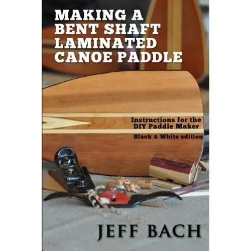 Making a Bent Shaft Laminated Canoe Paddle - Black and White version: Instructions for the DIY Paddle Maker