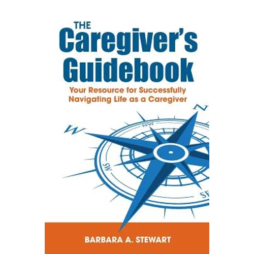 The Caregiver's Guidebook: Your Resource for Successfully Navigating Your Life as a Caregiver