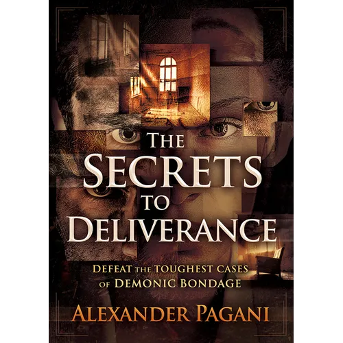 The Secrets to Deliverance: Defeat the Toughest Cases of Demonic Bondage