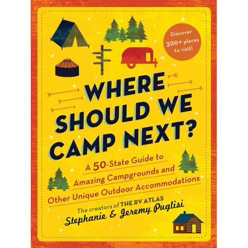 Where Should We Camp Next?: A 50-State Guide to Amazing Campgrounds and Other Unique Outdoor Accommodations