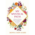 My Mystical Path: A Memoir of Finding Grace and Dignity in Life's Hardest Lessons