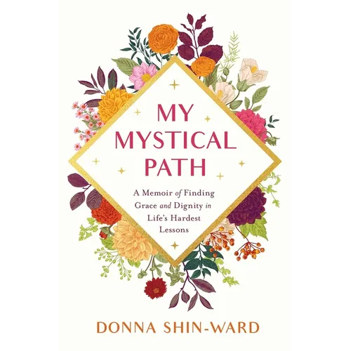 My Mystical Path: A Memoir of Finding Grace and Dignity in Life's Hardest Lessons