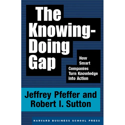 The Knowing-Doing Gap: How Smart Companies Turn Knowledge Into Action