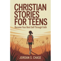 Christian Stories for Teens -A Step by Step Path to Becoming Your Best Self Through Biblical Values