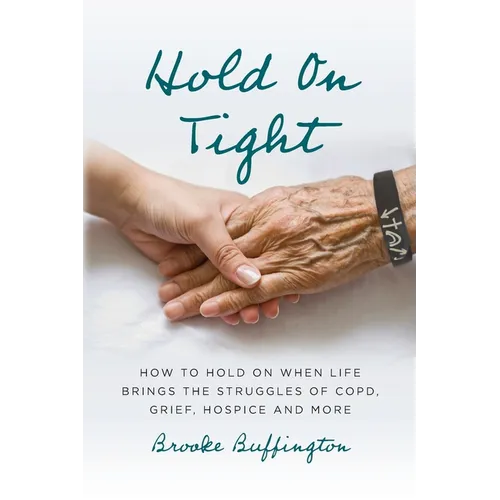 Hold On Tight: How to Hold On When Life Brings the Struggles of COPD, Grief, Hospice, and More