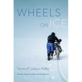 Wheels on Ice: Stories of Cycling in Alaska
