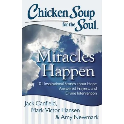 Chicken Soup for the Soul: Miracles Happen: 101 Inspirational Stories about Hope, Answered Prayers, and Divine Intervention