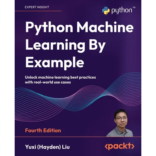 Python Machine Learning By Example - Fourth Edition: Unlock machine learning best practices with real-world use cases