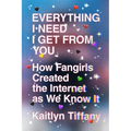 Everything I Need I Get from You: How Fangirls Created the Internet as We Know It