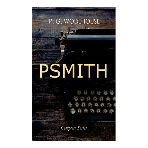 PSMITH - Complete Series: Mike, Mike and Psmith, Psmith in the City, The Prince and Betty and Psmith, Journalist