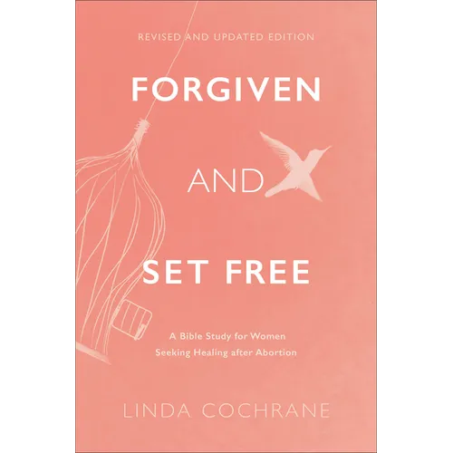 Forgiven and Set Free: A Bible Study for Women Seeking Healing After Abortion