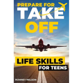 Prepare For Take Off - Life Skills for Teens: The Complete Teenagers Guide to Practical Skills for Life After High School and Beyond Travel, Budgeting