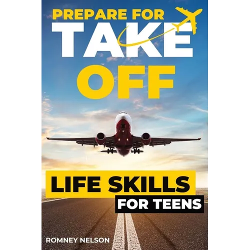 Prepare For Take Off - Life Skills for Teens: The Complete Teenagers Guide to Practical Skills for Life After High School and Beyond Travel, Budgeting