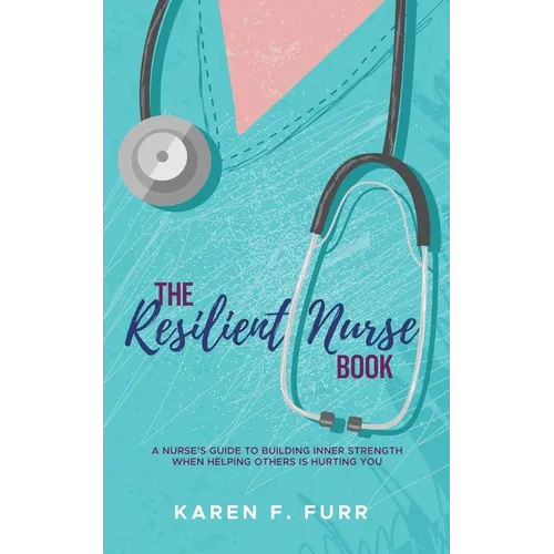 The Resilient Nurse Book: A nurse's guide to building inner strength when helping others is hurting you