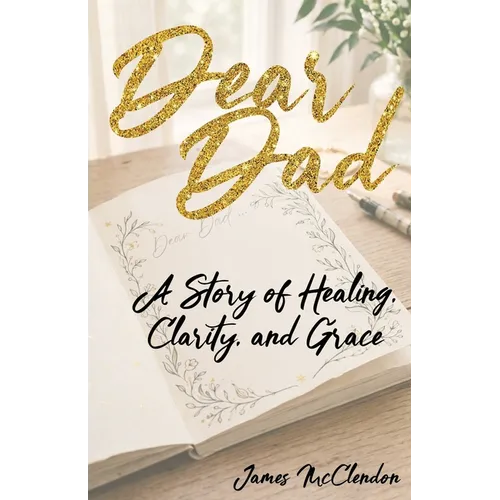Dear Dad: A Story of Healing, Clarity, and Grace