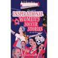 The Most Inspirational Women's Soccer Stories Of All Time: For Teenage Girls!
