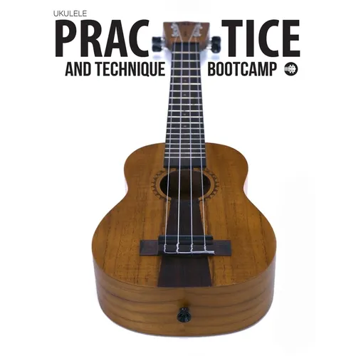 Ukulele Practice And Technique Bootcamp: Uke Like The Pros