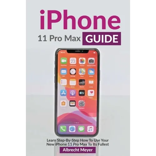 iPhone 11 Pro Max Guide: Learn Step-By-Step How To Use Your iPhone Pro Max Step-By-Step