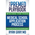 The Premed Playbook Guide to the Medical School Application Process: Everything You Need to Successfully Apply