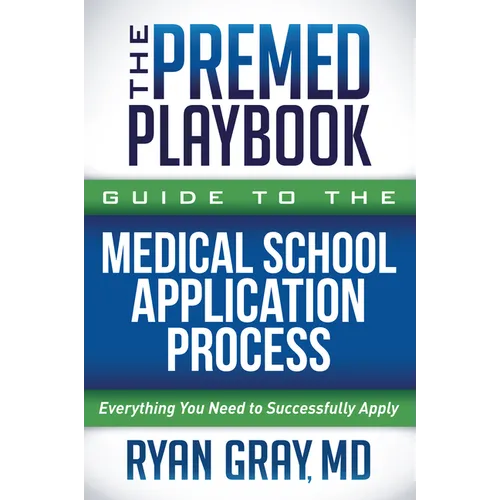 The Premed Playbook Guide to the Medical School Application Process: Everything You Need to Successfully Apply