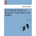 A Poetical Essay on Physick. Inscrib'd to Dr Pellet.