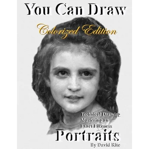 You Can Draw Portraits Colorized Edition: Technical Drawing Mastering an Exact Likeness