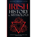 Irish History & Mythology: Exploring The History, Celtic Myths, Folklore, Sagas, Traditions of Ireland
